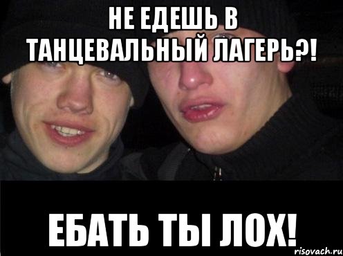 Не едешь в танцевальный лагерь?! Ебать Ты Лох!, Мем Ебать ты лох