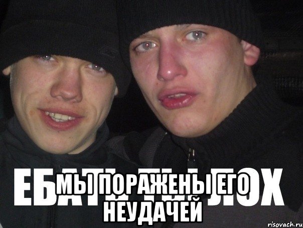  Мы поражены его неудачей