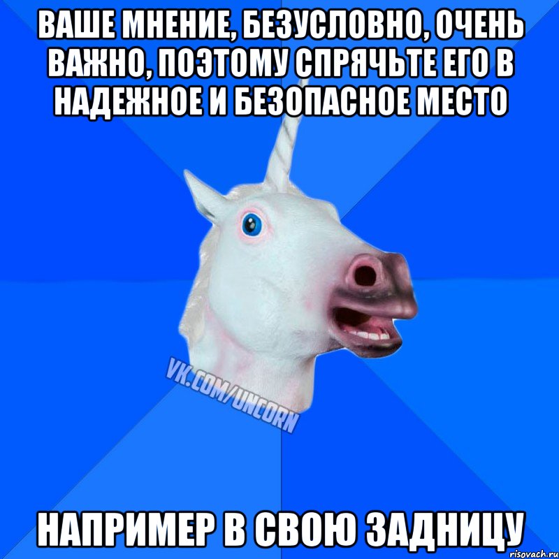 ваше мнение, безусловно, очень важно, поэтому спрячьте его в надежное и безопасное место например в свою задницу, Мем Единорог