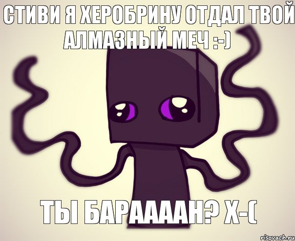 СТИВИ Я ХЕРОБРИНУ ОТДАЛ ТВОЙ АЛМАЗНЫЙ МЕЧ :-) ТЫ БАРААААН? x-(