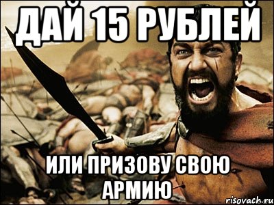 дай 15 рублей или призову свою армию, Мем Это Спарта