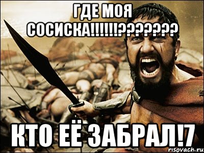 ГДЕ МОЯ СОСИСКА!!!!!!??????? Кто её забрал!7, Мем Это Спарта