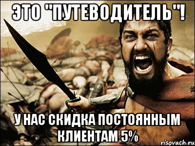 ЭТО "ПУТЕВОДИТЕЛЬ"! У НАС СКИДКА ПОСТОЯННЫМ КЛИЕНТАМ 5%, Мем Это Спарта