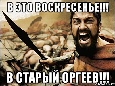 В ЭТО ВОСКРЕСЕНЬЕ!!! В СТАРЫЙ ОРГЕЕВ!!!, Мем Это Спарта