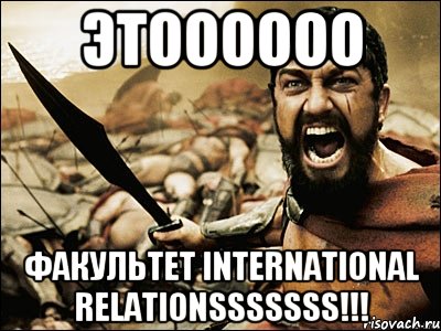 этоооооо факультет INTERNATIONAL RELATIONSSSSSSS!!!, Мем Это Спарта