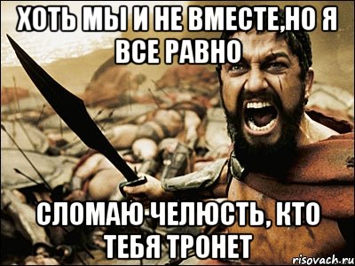 Хоть мы и не вместе,но я все равно сломаю челюсть, кто тебя тронет, Мем Это Спарта