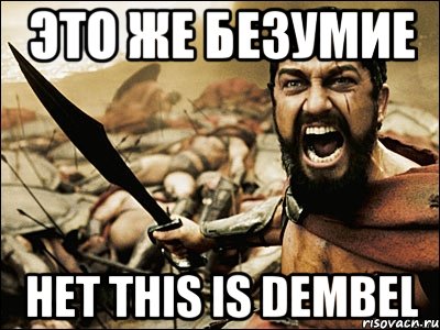 Это же безумие Нет This is Dembel, Мем Это Спарта