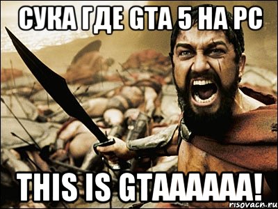 Сука Где GTA 5 на PC THIS IS GTAAAAAA!, Мем Это Спарта