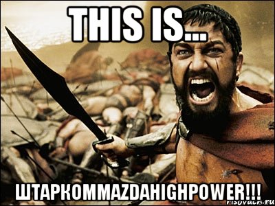 This is... ШтаркомMazdaHighPower!!!, Мем Это Спарта