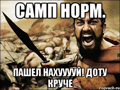 самп норм. ПАШЕЛ НАХУУУУЙ! ДОТУ КРУЧЕ, Мем Это Спарта