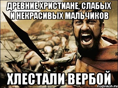 Древние христиане, слабых и некрасивых мальчиков хлестали вербой, Мем Это Спарта