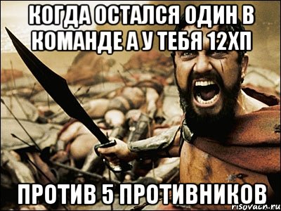 когда остался один в команде а у тебя 12хп против 5 противников, Мем Это Спарта