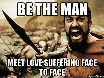 BE THE MAN Meet love suffering face to face, Мем Это Спарта