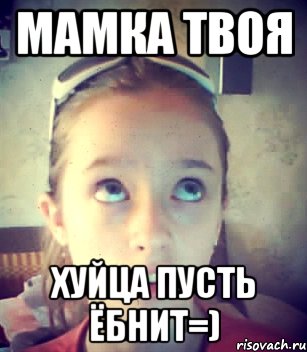 Мамка твоя Хуйца пусть ёбнит=)