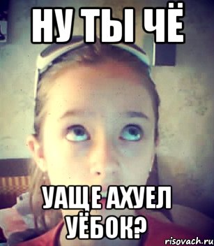 Ну ты чё уаще ахуел уёбок?