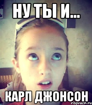 Ну ты и... Карл Джонсон