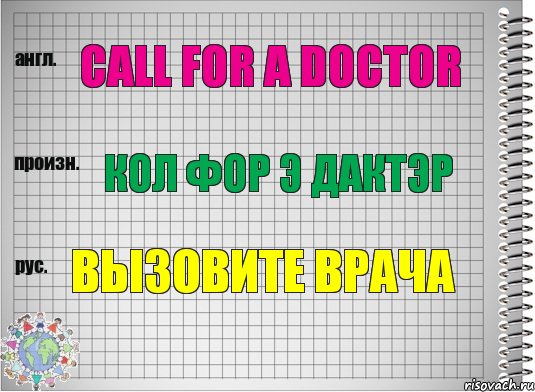 Call for a doctor Кол фор э дактэр Вызовите врача