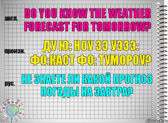 Do you know the weather forecast for tomorrow? ду ю: ноу зэ уэзэ: фо:каст фо: тумороу? Не знаете ли какой прогноз погоды на завтра?, Комикс  Перевод с английского