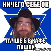 Ничего себе ок лучше б в кафе пошли, Мем Еврей советчик