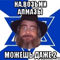 на,возьми алмазы можешь даже 2, Мем Еврей советчик