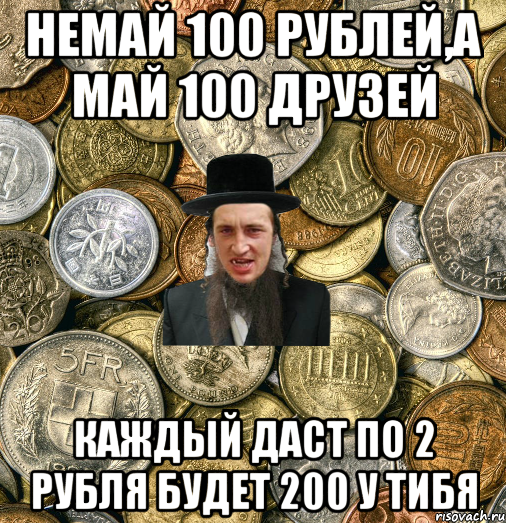 Немай 100 рублей,а май 100 друзей Каждый даст по 2 рубля будет 200 у тибя, Мем Евро паца