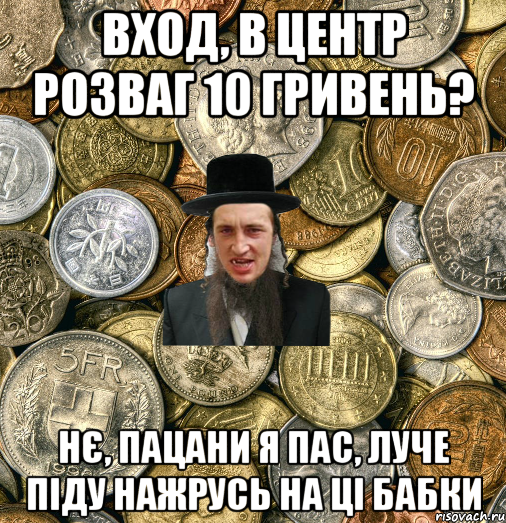 ВХОД, В ЦЕНТР РОЗВАГ 10 ГРИВЕНЬ? НЄ, ПАЦАНИ Я ПАС, ЛУЧЕ ПІДУ НАЖРУСЬ НА ЦІ БАБКИ, Мем Евро паца