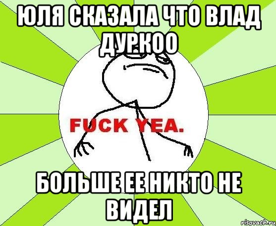 Юля сказала что Влад дуркоо Больше ее никто не видел, Мем фак е