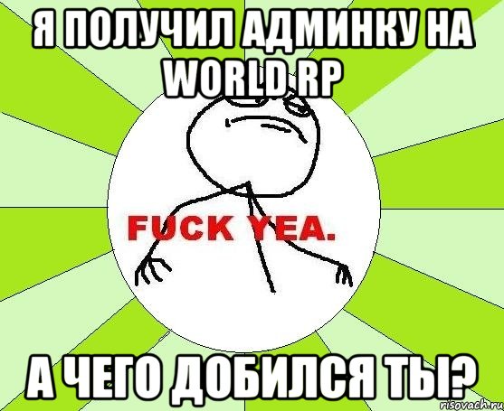 Я получил админку на World rp А чего добился ты?, Мем фак е