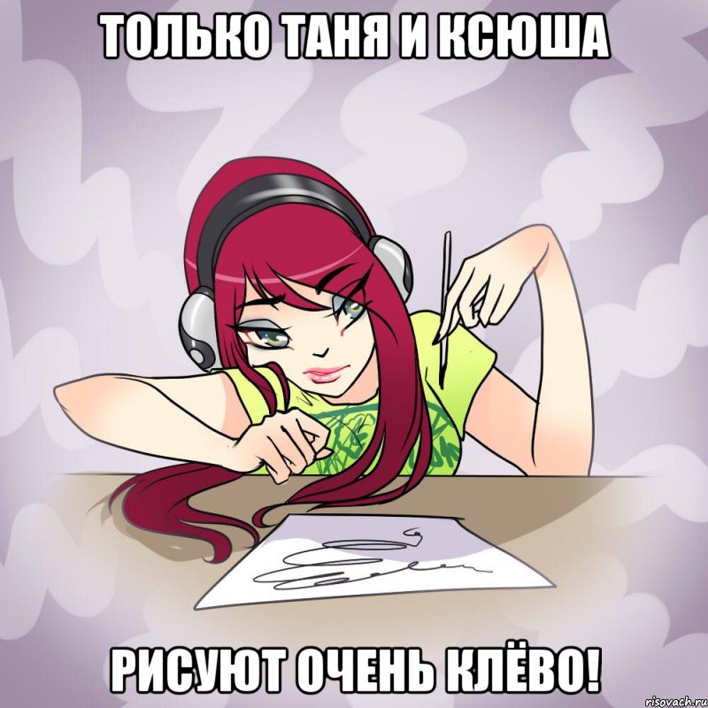 Только Таня и Ксюша рисуют очень клёво!