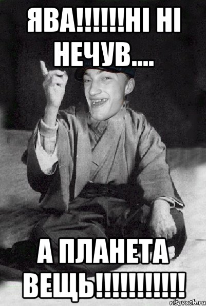 ЯВА!!!!!!НІ НІ НЕЧУВ.... А ПЛАНЕТА ВЕЩЬ!!!!!!!!!!!