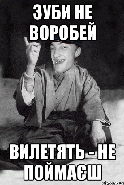 зуби не воробей вилетять - не поймаєш