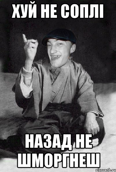 хуй не соплі назад не шморгнеш