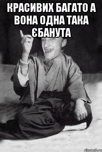 Красивих багато а вона одна така єбанута 