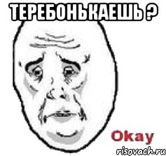 Теребонькаешь ? 