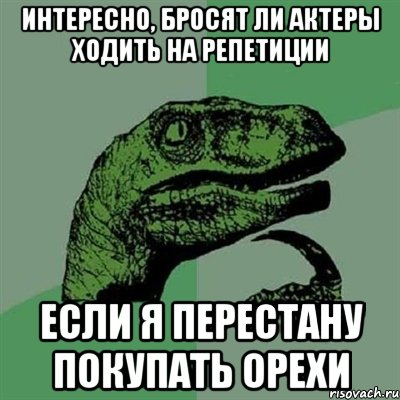 Интересно, бросят ли актеры ходить на репетиции Если я перестану покупать орехи, Мем Филосораптор