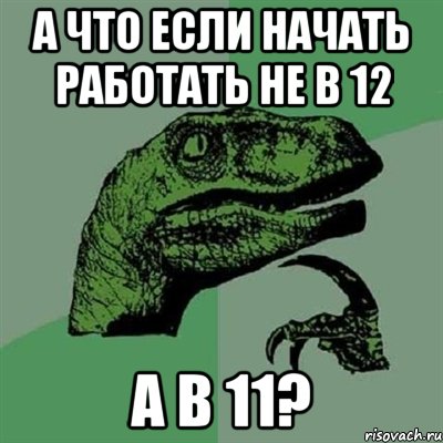 а что если начать работать не в 12 а в 11?, Мем Филосораптор