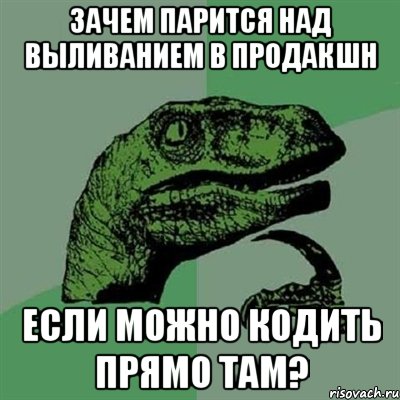 Зачем парится над выливанием в продакшн Если можно кодить прямо там?, Мем Филосораптор