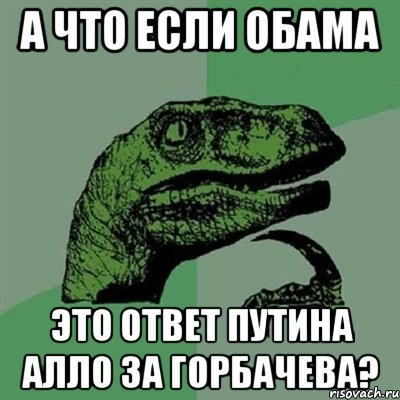 а что если Обама это ответ Путина алло за Горбачева?, Мем Филосораптор