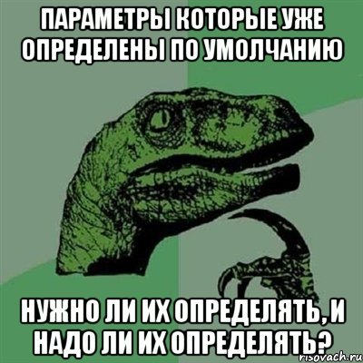 Параметры которые уже определены по умолчанию нужно ли их определять, и надо ли их определять?, Мем Филосораптор