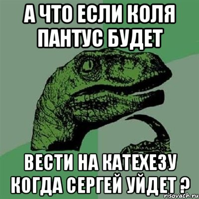 а что если коля пантус будет вести на катехезу когда сергей уйдет ?, Мем Филосораптор