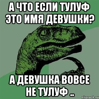 А что если Тулуф это имя девушки? а девушка вовсе не Тулуф .., Мем Филосораптор