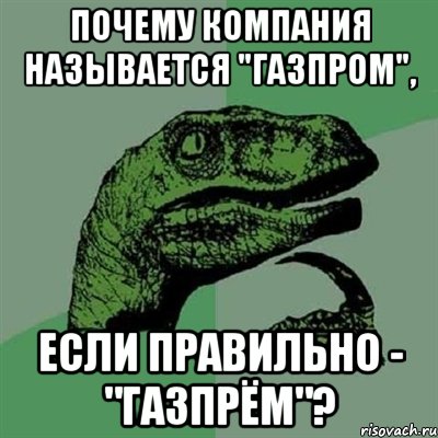 Почему компания называется "ГазПром", Если правильно - "ГазПрём"?, Мем Филосораптор