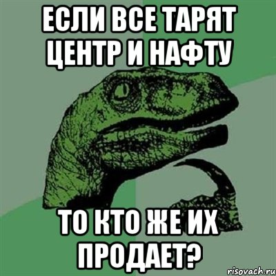 Если все тарят Центр и Нафту То кто же их продает?, Мем Филосораптор