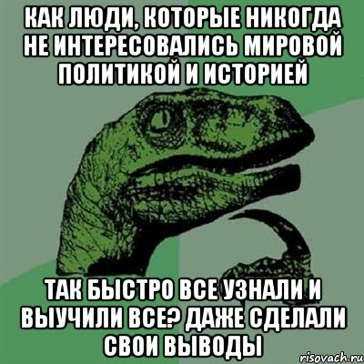 Как люди, которые никогда не интересовались мировой политикой и историей так быстро все узнали и выучили все? даже сделали свои выводы, Мем Филосораптор