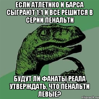 если атлетико и барса сыграют 1:1 и все решится в серии пенальти будут ли фанаты реала утверждать, что пенальти левые?, Мем Филосораптор