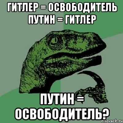 ГИТЛЕР = ОСВОБОДИТЕЛЬ ПУТИН = ГИТЛЕР ПУТИН = ОСВОБОДИТЕЛЬ?, Мем Филосораптор