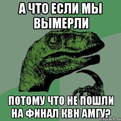 А что если мы вымерли Потому что не пошли на финал КВН АмГУ?, Мем Филосораптор