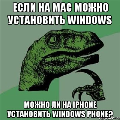 Если на Mac можно установить Windows Можно ли на iPhone установить Windows Phone?, Мем Филосораптор