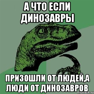 А что если динозавры Призошли от людей,а люди от динозавров, Мем Филосораптор