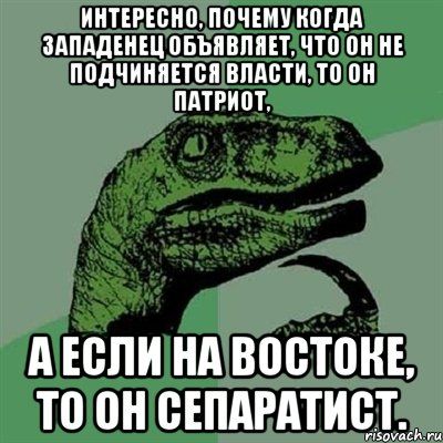 Интересно, почему когда западенец объявляет, что он не подчиняется власти, то он патриот, а если на востоке, то он сепаратист., Мем Филосораптор